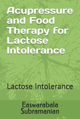 Acupressure and Food Therapy for Lactose Intolerance: Lactose Intolerance by Subramanian, Easwarabala