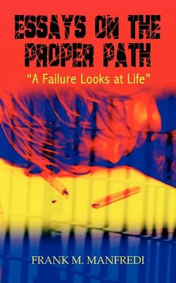 Essays on the Proper Path: A Failure Looks At Life by Manfredi, Frank M.