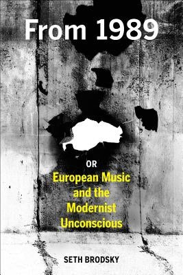 From 1989, or European Music and the Modernist Unconscious by Brodsky, Seth