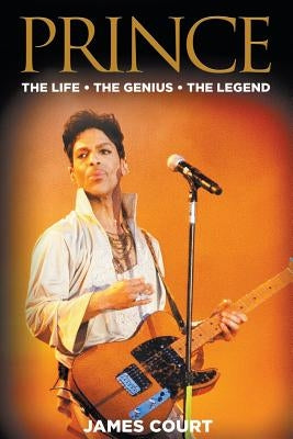 Prince: The Life The Genius The Legend by Court, James