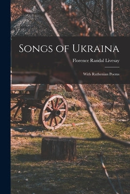 Songs of Ukraina: With Ruthenian Poems by Livesay, Florence Randal