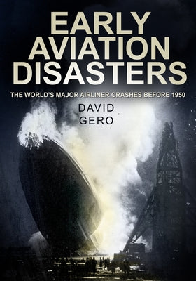 Early Aviation Disasters: The World's Major Airliner Crashes Before 1950 by Gero, David