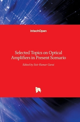 Selected Topics on Optical Amplifiers in Present Scenario by Garai, Sisir
