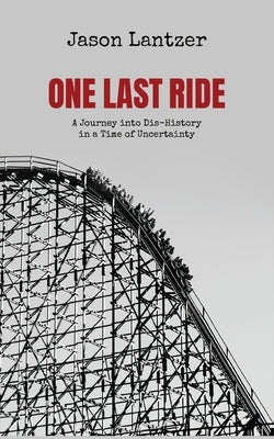 One Last Ride: A Journey into Dis-History in a Time of Uncertainty by Lantzer, Jason S.