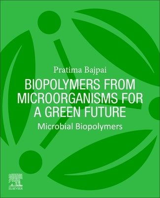 Biopolymers from Microorganisms for a Green Future: Microbial Biopolymers by Bajpai, Pratima