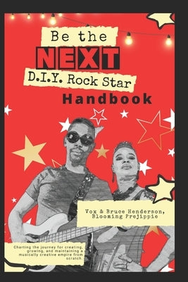 Be the NEXT D.I.Y. Rock Star Handbook: Charting the journey for creating, growing, and maintaining a musically creative empire from scratch by Henderson, Bruce