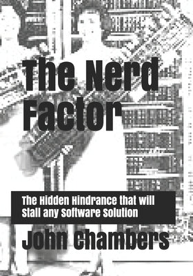 The Nerd Factor: The Hidden Hindrance that will Stall any Software Solution by Chambers, John