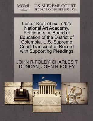 Lester Kraft Et UX., D/B/A National Art Academy, Petitioners, V. Board of Education of the District of Columbia. U.S. Supreme Court Transcript of Reco by Duncan, Charles T.
