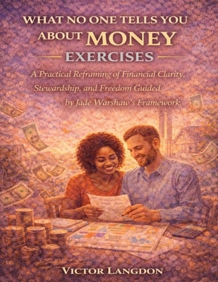 What No One Tells You About Money Exercises: A Practical Reframing of Financial Clarity, Stewardship, and Freedom Guided by Jade Warshaw's Framework by Langdon, Victor