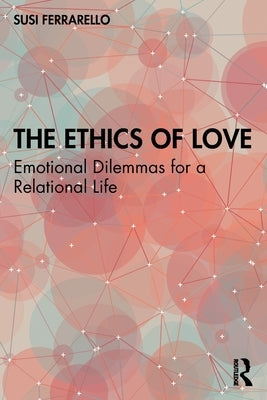 The Ethics of Love: Emotional Dilemmas for a Relational Life by Ferrarello, Susi
