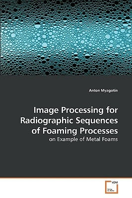 Image Processing for Radiographic Sequences of Foaming Processes by Myagotin, Anton