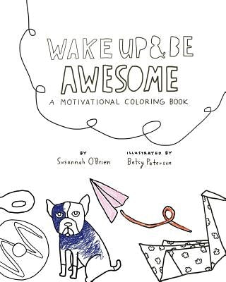 Wake Up And Be Awesome: A Motivational Coloring Book by Petersen, Betsy