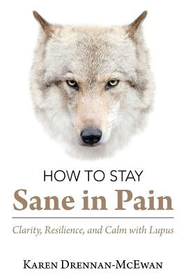 How to Stay Sane in Pain: Clarity, Resilience, and Calm with Lupus by Drennan-McEwan, Karen