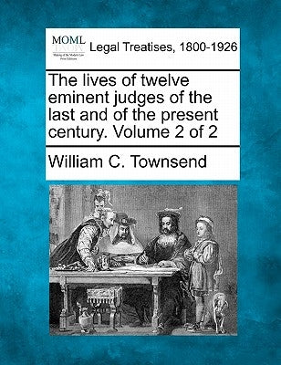 The lives of twelve eminent judges of the last and of the present century. Volume 2 of 2 by Townsend, William C.