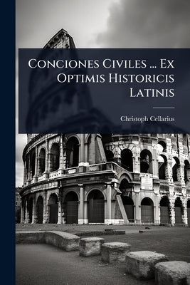 Conciones Civiles ... Ex Optimis Historicis Latinis by Cellarius, Christoph