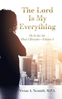 The Lord Is My Everything: He Is the Air That I Breathe-Volume I by Nesmith M. P. a., Vivian a.