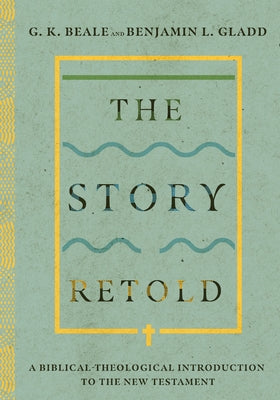 The Story Retold: A Biblical-Theological Introduction to the New Testament by Beale, G. K.