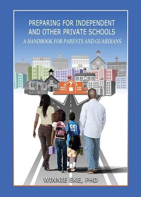 Preparing for Independent and Other Private Schools: A Handbook for Parents and Guardians of Students Preparing for Independent Schools, Parochial Sch by Eke, Winnie