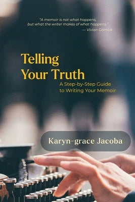 Telling Your Truth: A Step-by-Step Guide to Writing Your Memoir by Jacoba, Karyn-Grace