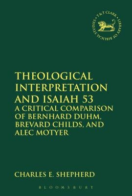 Theological Interpretation and Isaiah 53: A Critical Comparison of Bernhard Duhm, Brevard Childs, and Alec Motyer by Shepherd, Charles E.