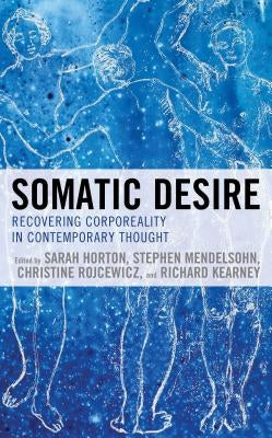 Somatic Desire: Recovering Corporeality in Contemporary Thought by Horton, Sarah
