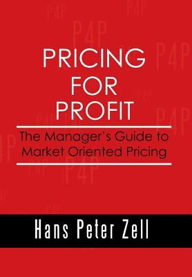 Pricing for Profit: The Manager's Guide to Market Oriented Pricing by Zell, Hans Peter
