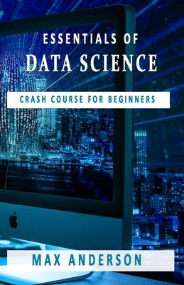 Essentials of Data Science: Crash Course for Beginners by Anderson, Max