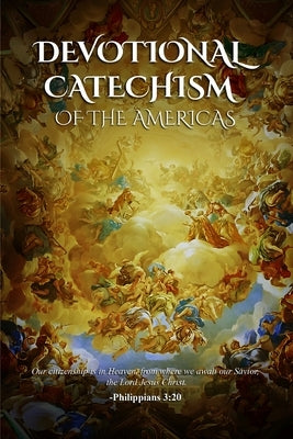 Devotional Catechism of the Americas: Of our Catholic Faith by Heintz, Reverend Father Andrew J.