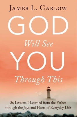 God Will See You Through This: 26 Lessons I Learned from the Father Through the Joys and Hurts of Everyday Life by Garlow, James L.