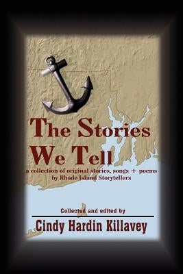 The Stories We Tell: a collection of original stories, songs + poems by Rhode Island Storytellers by Killavey, Cindy Hardin