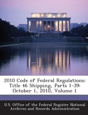 2010 Code of Federal Regulations: Title 46 Shipping, Parts 1-39: October 1, 2010, Volume 1 by U. S. Office of the Federal Register Nat