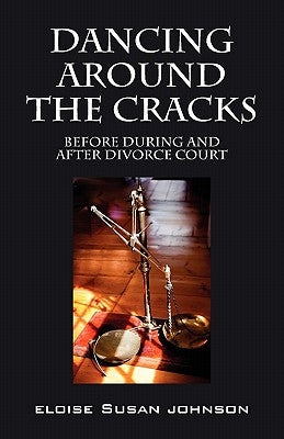 Dancing Around the Cracks: Before During and After Divorce Court by Johnson, Eloise Susan
