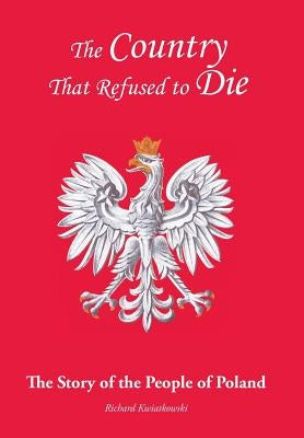 The Country That Refused to Die: The Story of the People of Poland by Kwiatkowski, Richard