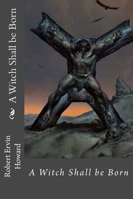 A Witch Shall be Born Robert Ervin Howard by Benitez, Paula