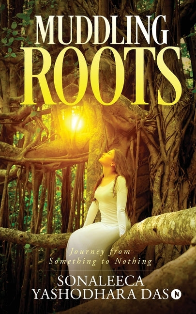 Muddling Roots: Journey from Something to Nothing by Sonaleeca Yashodhara Das