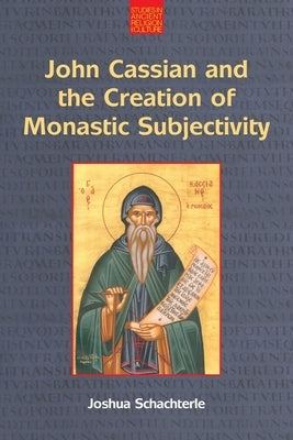 John Cassian and the Creation of Monastic Subjectivity by Schachterle, Joshua Daniel