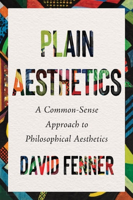 Plain Aesthetics: A Common-Sense Approach to Philosophical Aesthetics by Fenner, David