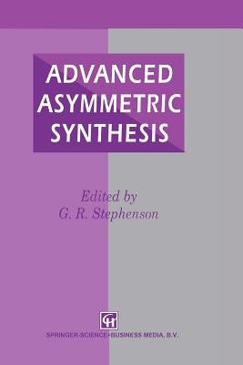 Advanced Asymmetric Synthesis: State-Of-The-Art and Future Trends in Feature Technology by Stephenson, G. R.