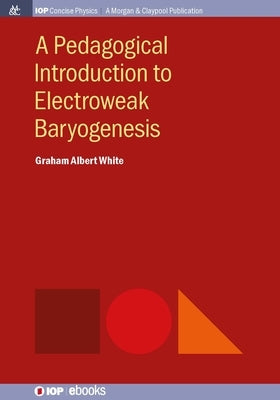 A Pedagogical Introduction to Electroweak Baryogenesis by White, Graham Albert
