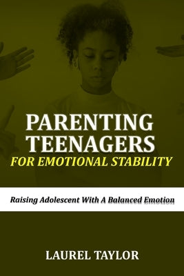 Parenting Teenagers For Emotional Stability: Raising Adolescent with A Balanced Emotion by Taylor, Laurel