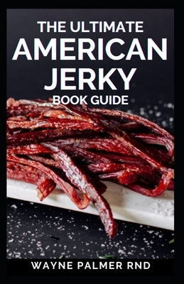 The Ultimate American Jerky Book Guide: A simple guide to making your own authentic beef jerky by Palmer Rnd, Wayne