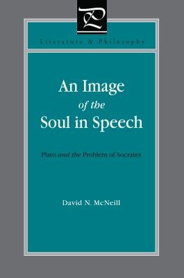 An Image of the Soul in Speech: Plato and the Problem of Socrates by McNeill, David N.
