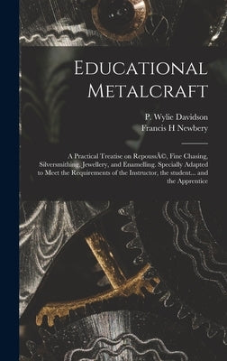 Educational Metalcraft; a Practical Treatise on RepoussÃ(c), Fine Chasing, Silversmithing, Jewellery, and Enamelling. Specially Adapted to Meet the Re by Davidson, P. Wylie
