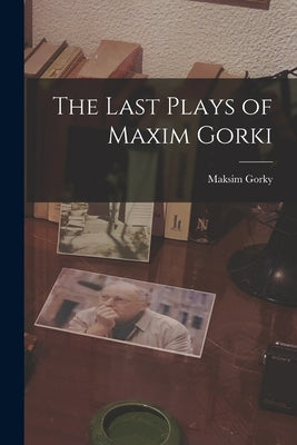 The Last Plays of Maxim Gorki by Gorky, Maksim 1868-1936