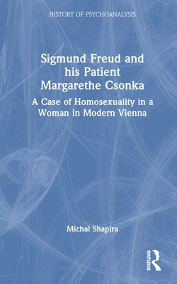 Sigmund Freud and his Patient Margarethe Csonka: A Case of Homosexuality in a Woman in Modern Vienna by Shapira, Michal