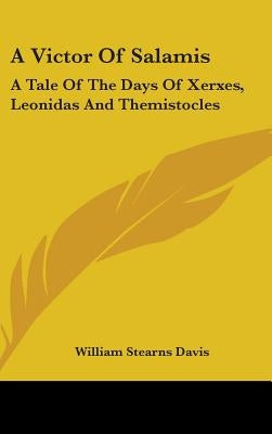 A Victor Of Salamis: A Tale Of The Days Of Xerxes, Leonidas And Themistocles by Davis, William Stearns