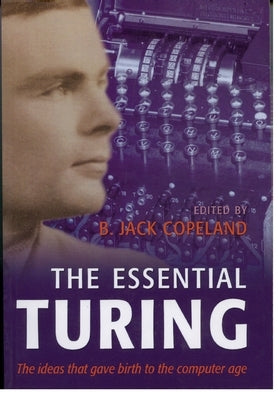 The Essential Turing: Seminal Writings in Computing, Logic, Philosophy, Artificial Intelligence, and Artificial Life Plus the Secrets of Eni by Turing, Alan M.