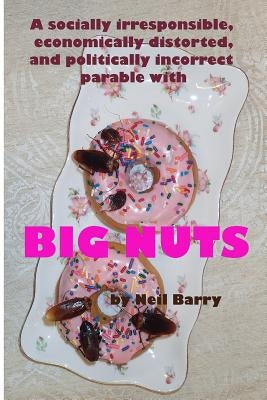A socially irresponsible, economically distorted, and politically incorrect parable with BIG NUTS by Barry, Neil