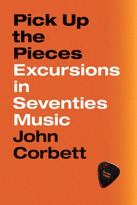 Pick Up the Pieces: Excursions in Seventies Music by Corbett, John