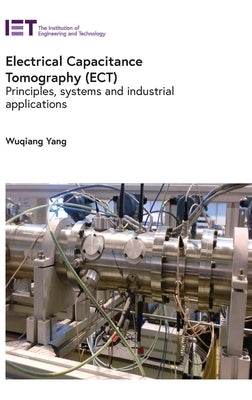 Electrical Capacitance Tomography (Ect): Principles, Systems and Industrial Applications by Yang, Wuqiang